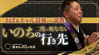 【金曜日の10分法話Vol.8】おばぁちゃん最後のお説教　〜二度と死ななない　いのちの行き先〜