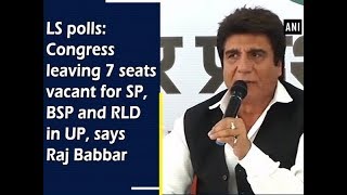 LS polls: Congress leaving 7 seats vacant for SP, BSP and RLD in UP, says Raj Babbar