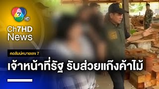 ลากไส้ ! 36 เจ้าหน้าที่รัฐ รับส่วยแก๊งค้าไม้ข้ามชาติ | คอลัมน์หมายเลข 7