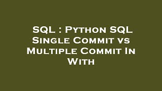 SQL : Python SQL Single Commit vs Multiple Commit In With