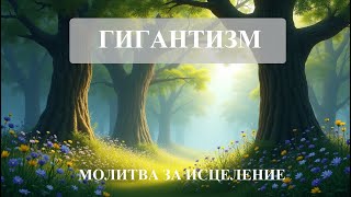 ГИГАНТИЗМ – молитва за исцеление