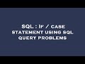 SQL : If / case statement using sql query problems