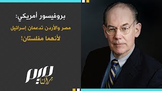 بروفيسور أمريكي: مصر والأردن تدعمان إسرائيل لأنهما مفلستان!