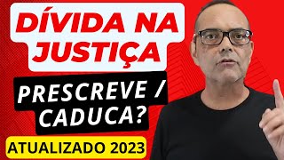 DÍVIDA NA JUSTIÇA PRESCREVE, CADUCA?