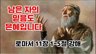 [롬 11:1-5] 남은 자의 믿음도 은혜입니다. 로마서 11장 1-5절 강해