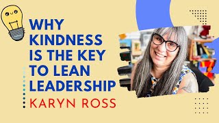 Why Kindness is the Key to Lean Leadership - Webinar Recording, Presented by Karyn Ross