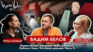 Вадим Белов. 2 часть. Закрытие Wella в России. Работа с Fane. Что было дальше.