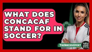 What Does CONCACAF Stand For In Soccer? - The Sport Xpert