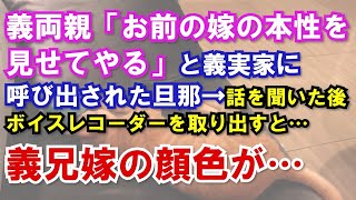 【修羅場】義両親「お前の嫁の本性を見せてやるから来い」と義実家に呼び出された旦那→話を聞いた後にボイスレコーダーを取り出すと義兄嫁の顔色が…