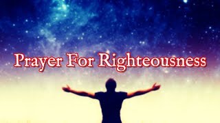 Prayer For Righteousness | Righteousness In Christ Is Yours Right Now