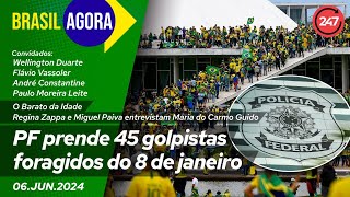 Brasil Agora - PF prende 45 golpistas foragidos do 8 de janeiro 06.06.24