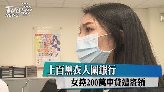 上百黑衣人圍銀行　女控200萬車貸遭盜領