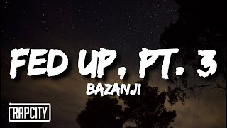Bazanji - Fed Up, Pt. 3 (Lyrics)