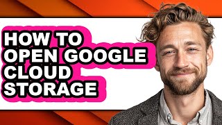 How to Open Google Cloud Storage (full Guide)