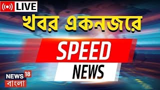 Speed News Live : একনজরে দেখে নিন রাজ্যের গুরুত্বপূর্ণ খবর |Bangla News | News18 Bangla | Bangladesh