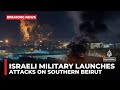 Israeli military launches attacks on southern Beirut