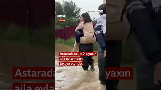 Astarada sel: 40-a yaxın ailə evlərindən köçürülüb