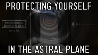 How To Protect Yourself in the Astral & My "Negative" Encounters