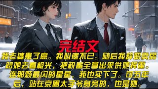 我老婆患了癌。我心疼不已。随后我辞职卖房，陪她去看极光，把积蓄全拿出来供她挥霍。连那颗最闪的星星，我也买下了。可五年后，站在京圈太子爷身旁的，也是她。