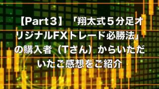 【Part３】「翔太式５分足オリジナルFXトレード必勝法」の購入者（Tさん）からいただいたご感想をご紹介