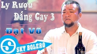 Giọng ca CỰC MẶN - Ly Rượu Đắng Cay 3 ( Đời Là Cõi Tạm ) ĐẠT VÕ, Sáng Tác: KIM VŨ