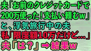 【スカッとする話】夫「お前のカードで200万使った！支払い頼むw」と、浮気旅行中の夫。私「私のカードの限度額は10万だけど   」夫「は？」→結果