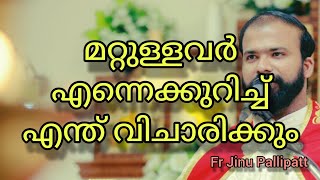 മറ്റുള്ളവർ എന്നെക്കുറിച്ച് എന്ത് വിചാരിക്കും.... /  Fr Jinu Pallipatt