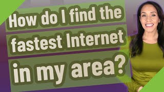 How do I find the fastest Internet in my area?
