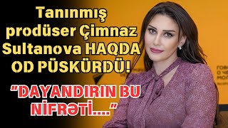 Tanınmış prodüser Çimnaz Sultanovadan yazdı: “Dayandırın bu nifrəti…”