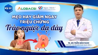 Mẹo hay giảm ngay triệu chứng trào ngược dạ dày | TS.BS Trần Bảo Nghi