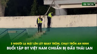 ĐTVN tập luyện đấu Thái Lan: 3 kẻ lạ mặt lén lút quay trộm buổi tập, chạy trốn khỏi an ninh