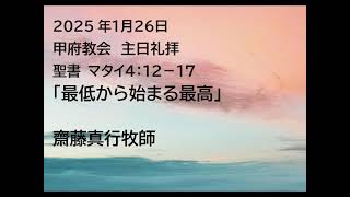 甲府教会　説教音声　2025/1/26　聖書　マタイ４：１２－１７　「最低から始まる最高」齋藤真行牧師