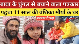 Mahakumbh News : दरिंदे बाबा के चुंगल से 11 साल की लड़की को बचाने वाला पत्रकार पहुंचा वंशिका के घर |