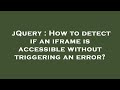 jQuery : How to detect if an iframe is accessible without triggering an error?