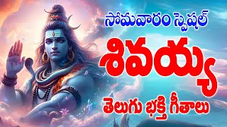 సోమవారం స్పెషల్ శివయ్య తెలుగు భక్తి గీతాలు -- Lord Shiva Devotional Songs - Shivam Bhakthi Songs