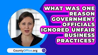 What Was One Reason Government Officials Ignored Unfair Business Practices? - CountyOffice.org