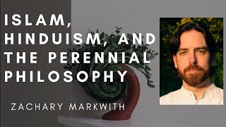 Islam, Hinduism, and the Perennial Philosophy - with Zachary Markwith