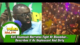 Kofi Asamoah Narrates Fight At Bloombar... Describes It As Unpleasant And Dirty