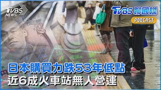 日本購買力跌53年低點 近6成火車站無人營運｜TVBS聊國際PODCAST@TVBSNEWS02