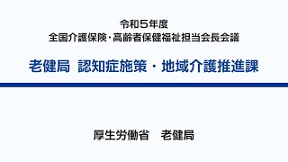 5令和5年度　全国介護保険・高齢者保健福祉担当課長会議資料の説明動画（老健局　認知症施策・地域介護推進課）