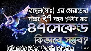 রাসুল( সাঃ) এর মেরাজের রাতের ২৭ বছর পৃথিবীর মাএ ৪৭ সেকেন্ড কিভাবে সম্ভব