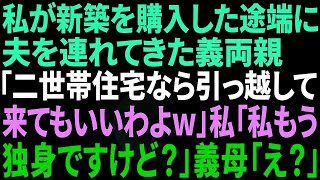 【スカッとする話】私が新築を購入した途端に夫を連れてきた義両親「二世帯住宅なら引っ越してきてあげるわｗ 」→私「もう私、独身ですけど」義母「え？」