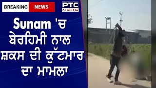 Sunam Violence || Sunam 'ਚ ਬੇਰਹਿਮੀ ਨਾਲ ਸ਼ਕਸ ਦੀ ਕੁੱਟਮਾਰ ਦਾ ਮਾਮਲਾ