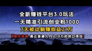 全新赚钱平台3.0玩法一天精准引流创业粉1000.7天被动躺Z收益21W【仅揭秘】