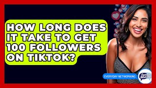 How Long Does It Take To Get 100 Followers On TikTok? - Everyday-Networking