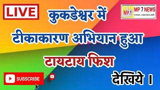 Live - कुकडेश्वर में टीकाकारण अभियान हुआ, टायटाय फिश #mp7news#mornignews#Vaccination#kukdeshwarnews