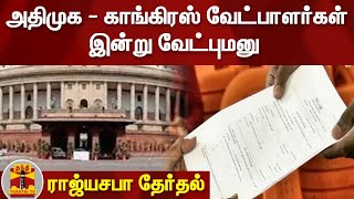 ராஜ்யசபா தேர்தல் : அதிமுக - காங்கிரஸ் வேட்பாளர்கள் இன்று வேட்புமனு