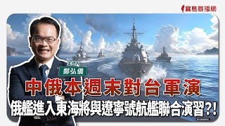 【寶島全世界】中俄本週末對台軍演 俄艦進入東海將與遼寧號航艦聯合演習？！｜鄭弘儀主持 2024/12/03