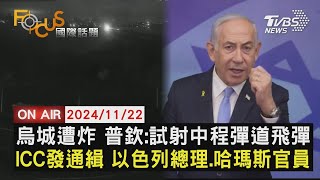 【1122FOCUS國際話題LIVE】烏城遭炸 普欽:試射中程彈道飛彈　ICC發通緝 以色列總理.哈瑪斯官員