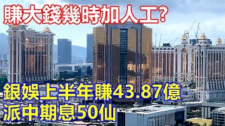 銀娛上半年賺43.87億 派中期息50仙 ! 賺大錢幾時加人工 ? 派花紅 ?